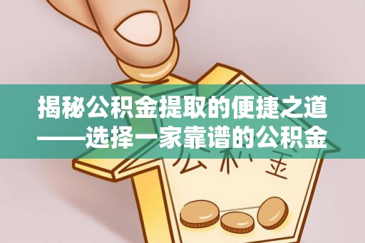 新社揭秘公积金提取的便捷之道——选择一家靠谱的公积金提取代办公司