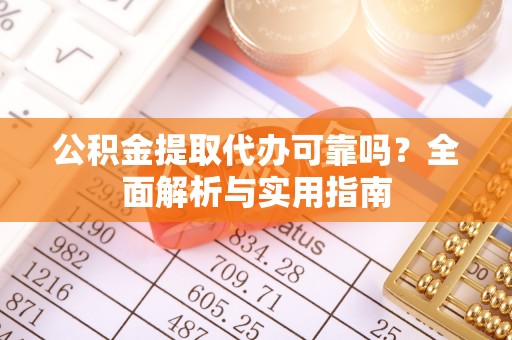 新社公积金提取代办可靠吗？全面解析与实用指南