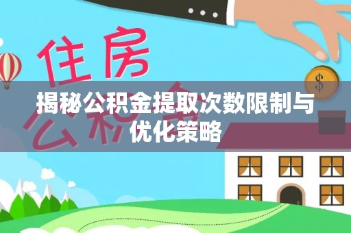 新社揭秘公积金提取次数限制与优化策略