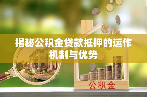 新社揭秘公积金贷款抵押的运作机制与优势
