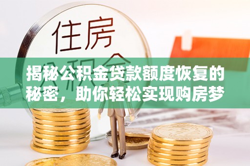新社揭秘公积金贷款额度恢复的秘密，助你轻松实现购房梦想