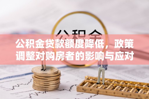 新社公积金贷款额度降低，政策调整对购房者的影响与应对策略