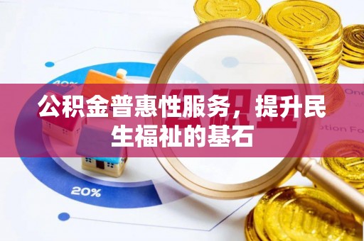 新社公积金普惠性服务，提升民生福祉的基石