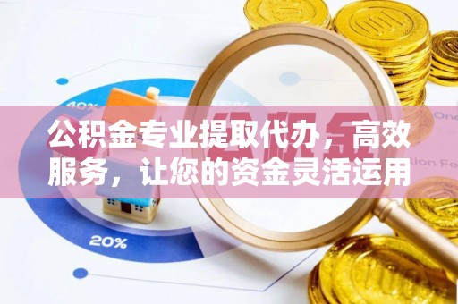 新社公积金专业提取代办，高效服务，让您的资金灵活运用