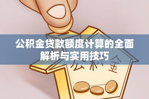 新社公积金贷款额度计算的全面解析与实用技巧