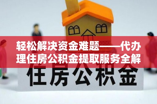 新社轻松解决资金难题——代办理住房公积金提取服务全解析