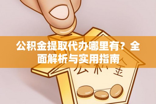 新社公积金提取代办哪里有？全面解析与实用指南