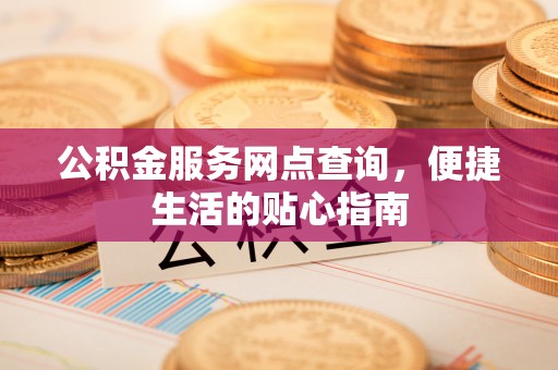 新社公积金服务网点查询，便捷生活的贴心指南