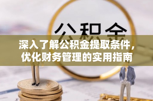 新社深入了解公积金提取条件，优化财务管理的实用指南