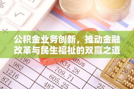 新社公积金业务创新，推动金融改革与民生福祉的双赢之道
