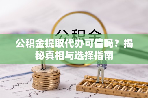 新社公积金提取代办可信吗？揭秘真相与选择指南