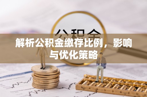 新社解析公积金缴存比例，影响与优化策略