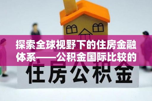 新社探索全球视野下的住房金融体系——公积金国际比较的深度解析