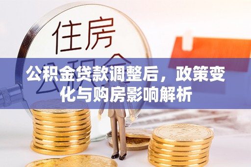 新社公积金贷款调整后，政策变化与购房影响解析