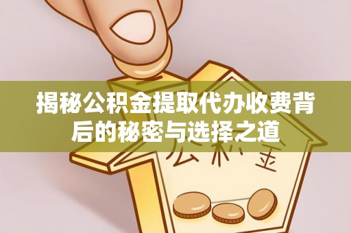 新社揭秘公积金提取代办收费背后的秘密与选择之道
