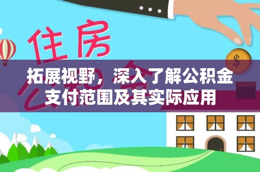 新社拓展视野，深入了解公积金支付范围及其实际应用