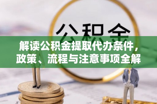 新社解读公积金提取代办条件，政策、流程与注意事项全解析