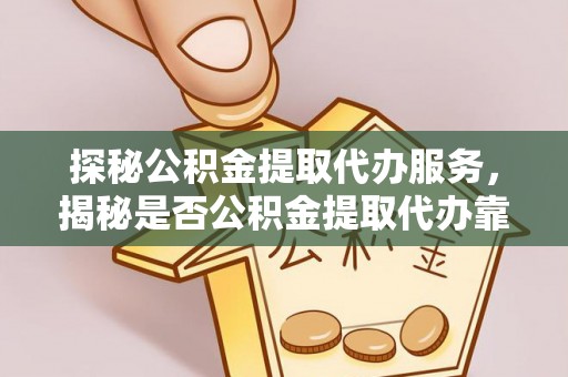新社探秘公积金提取代办服务，揭秘是否公积金提取代办靠谱吗？