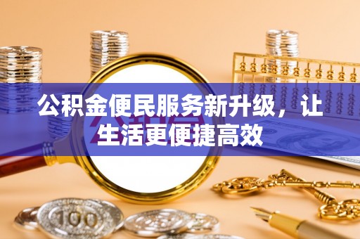 新社公积金便民服务新升级，让生活更便捷高效