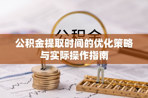 新社公积金提取时间的优化策略与实际操作指南