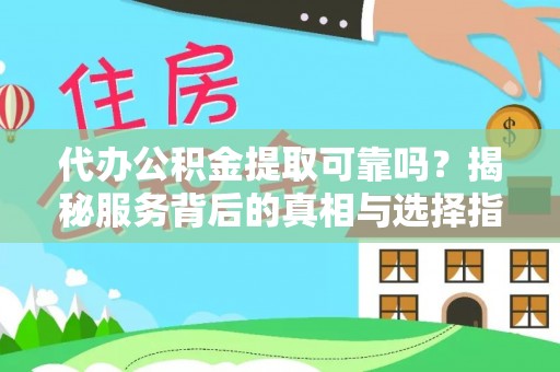 新社代办公积金提取可靠吗？揭秘服务背后的真相与选择指南
