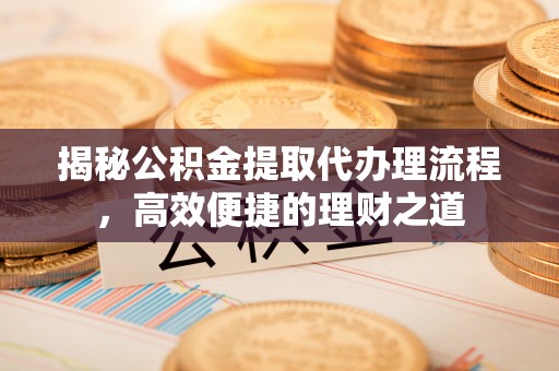 新社揭秘公积金提取代办理流程，高效便捷的理财之道