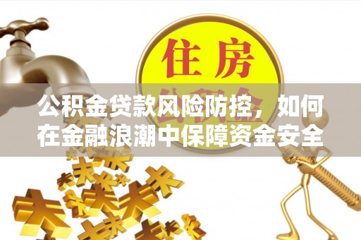 新社公积金贷款风险防控，如何在金融浪潮中保障资金安全