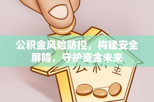 新社公积金风险防控，构建安全屏障，守护资金未来