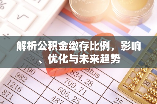 新社解析公积金缴存比例，影响、优化与未来趋势