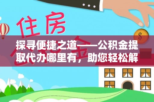 新社探寻便捷之道——公积金提取代办哪里有，助您轻松解决资金难题