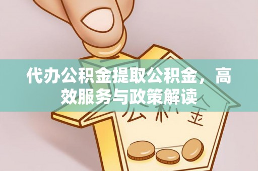 新社代办公积金提取公积金，高效服务与政策解读