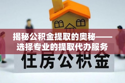 新社揭秘公积金提取的奥秘——选择专业的提取代办服务