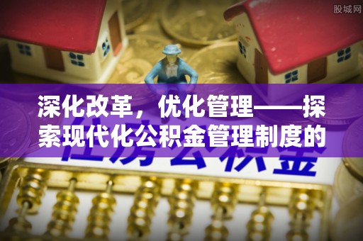 新社深化改革，优化管理——探索现代化公积金管理制度的实践与未来