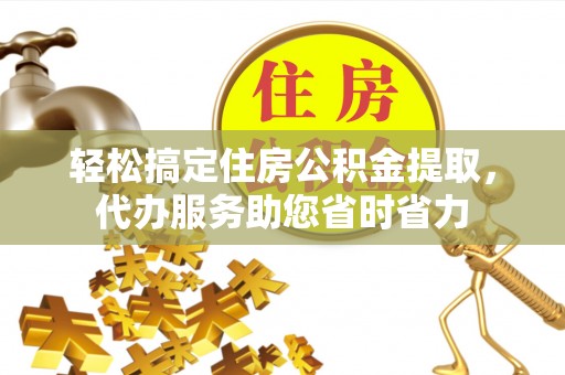 新社轻松搞定住房公积金提取，代办服务助您省时省力