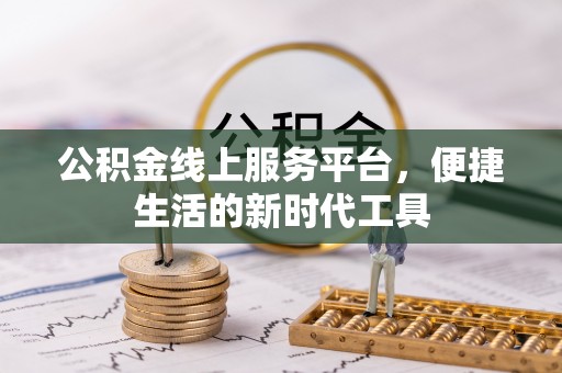 新社公积金线上服务平台，便捷生活的新时代工具