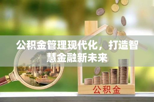 新社公积金管理现代化，打造智慧金融新未来