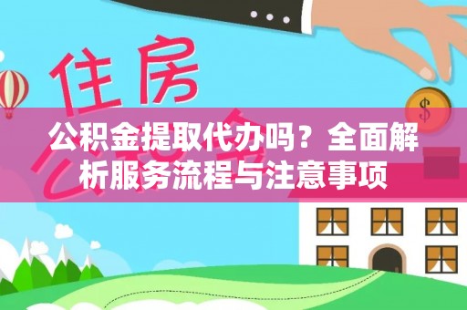 新社公积金提取代办吗？全面解析服务流程与注意事项
