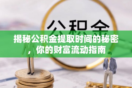 新社揭秘公积金提取时间的秘密，你的财富流动指南
