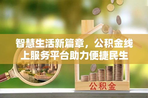 新社智慧生活新篇章，公积金线上服务平台助力便捷民生