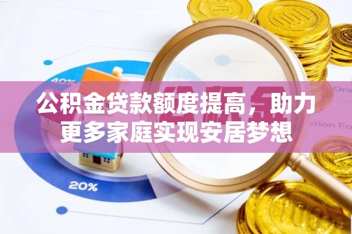 新社公积金贷款额度提高，助力更多家庭实现安居梦想