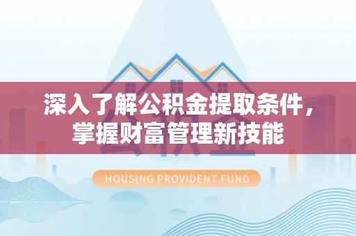 新社深入了解公积金提取条件，掌握财富管理新技能