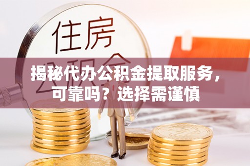 新社揭秘代办公积金提取服务，可靠吗？选择需谨慎