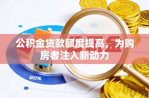 新社公积金贷款额度提高，为购房者注入新动力