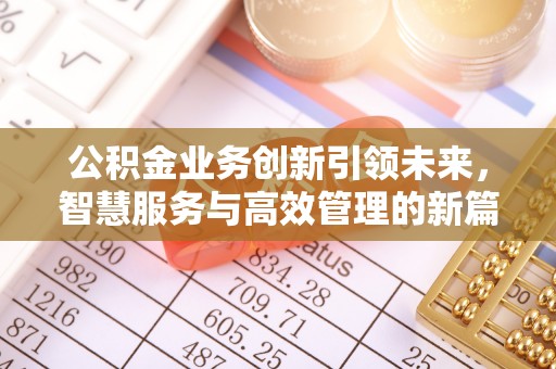 新社公积金业务创新引领未来，智慧服务与高效管理的新篇章