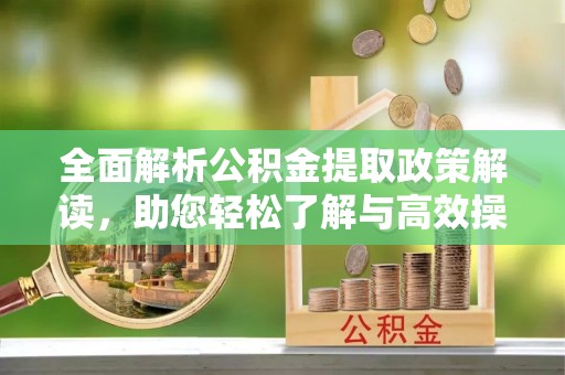 新社全面解析公积金提取政策解读，助您轻松了解与高效操作