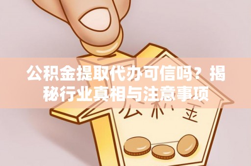 新社公积金提取代办可信吗？揭秘行业真相与注意事项