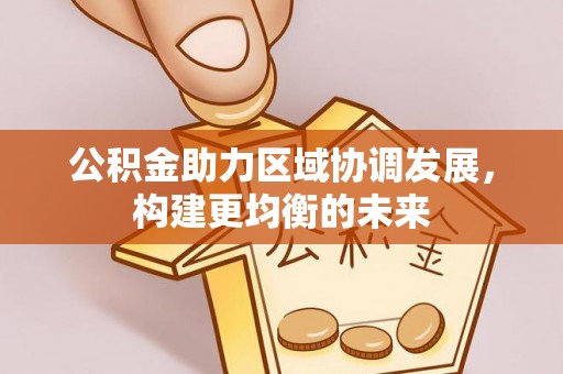 新社公积金助力区域协调发展，构建更均衡的未来