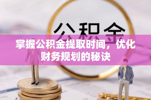 新社掌握公积金提取时间，优化财务规划的秘诀