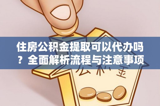 新社住房公积金提取可以代办吗？全面解析流程与注意事项