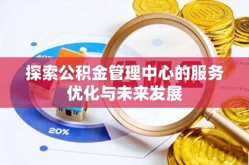 新社探索公积金管理中心的服务优化与未来发展